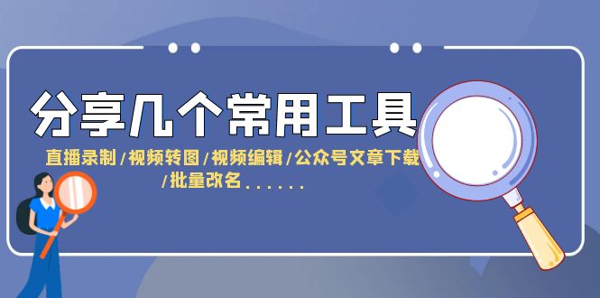 （6211期）分享几个常用工具  直播录制/视频转图/视频编辑/公众号文章下载/批量改名……