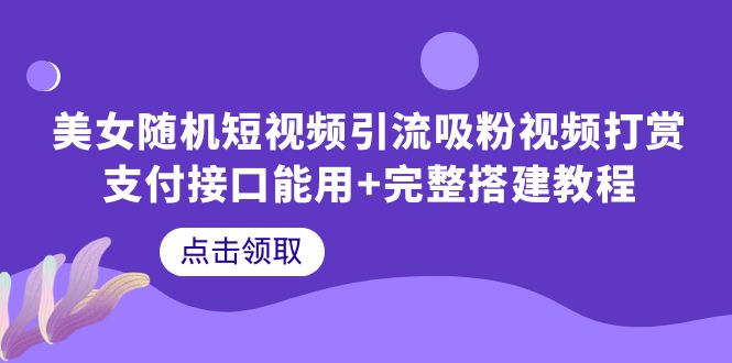 （6277期）美女随机短视频引流吸粉视频打赏支付接口能用+完整搭建教程
