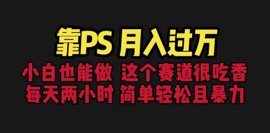 靠PS月入过万 小白做这个赛道很吃香 每天2小时，简单且暴利（教学+170G资料
