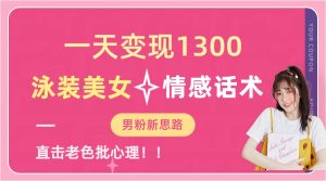 一天变现1300，泳装美女+情感话术，直击老色批心灵，提供素材，无脑矩阵操作