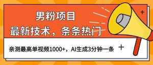 男粉项目，最新技术视频条条热门，一条作品1000+AI生成3分钟一条