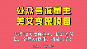公众号流量主美女变现项目，实操10天变现600+，一个小副业利用AI无脑搬砖，极易上手！
