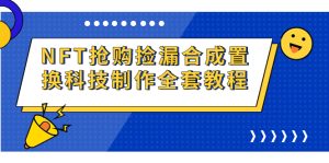 NFT抢购捡漏合成置换科技制作全套教程