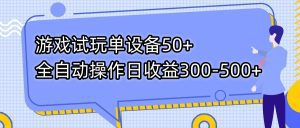 游戏试玩单设备50+全自动操作日收益300-500+