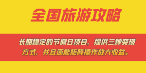 长期稳定的节假日项目，全国旅游攻略，提供三种变现方式，并且还能矩阵操作放大收益。
