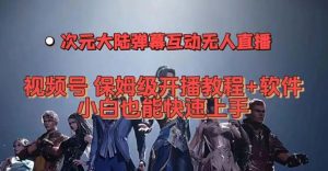 视频号次元大陆弹幕互动无人直播，视频号保姆级开播教程+软件，小白也能.快速上手