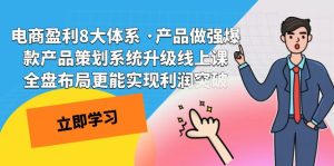 电商盈利8大体系 ·产品做强爆款产品策划系统升级线上课 全盘布局更能实现利润突破
