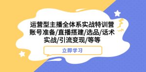 运营型主播全体系实战特训营 账号准备/直播搭建/选品/话术实战/引流变现/等等