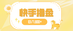 日入300+，快手撸金项目，可矩阵