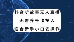 抖音听故事无人直播新玩法，无需养号、适合新手小白去操作