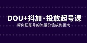 DOU+抖加投放起号课，帮你把账号的流量价值放到更大（21节课）