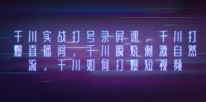 千川实战打号录屏课，千川打爆直播间，千川瞬烧刺激自然流，千川如何打爆短视频