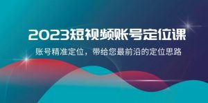 2023短视频账号-定位课，账号精准定位，带给您最前沿的定位思路（21节课）_众创网络