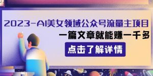 2023AI美女领域公众号流量主项目：一篇文章就能赚一千多_众创网络