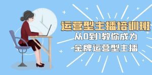 运营型主播培训班：从0到1教你成为金牌运营型主播（25节课）_众创网络