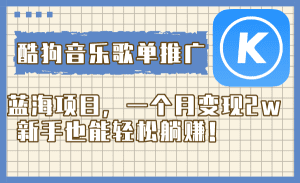 酷狗音乐歌单推广蓝海项目，一个月变现2w，新手也能轻松躺赚！_众创网络