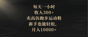 每天一小时，收入300+，卖高仿跑步运动鞋，新手也能轻松，月入10000+