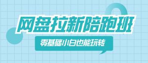 网盘拉新陪跑班，零基础小白也能玩转网盘拉新