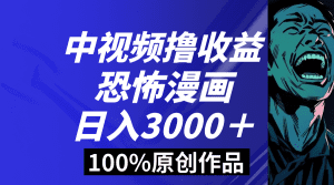 中视频恐怖漫画暴力撸收益，日入3000＋，100%原创玩法，小白轻松上手多种变现方式