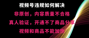视频号违规【非原创，内容质量不合格，真人验证，开通不了商品分享功能，视频和商品不能加热】