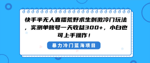 快手半无人直播荒野求生刺激冷门玩法，实测单账号一天收益300+，小白也可上手操作！