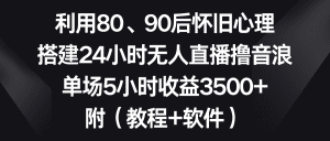 利用80、90后怀旧心理，搭建24小时无人直播撸音浪，单场5小时收益3500+附（教程软件）