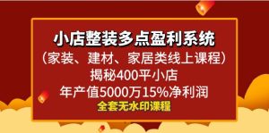 小店整装-多点盈利系统（家装、建材、家居类线上课程）揭秘400平小店年产值5000万15%净利润