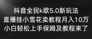 抖音全民k歌5.0新玩法，直播挂小雪花卖教程月入10万，小白轻松上手保姆及教程来了