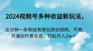 2024视频号多种收益新玩法，五分钟一条萌娃表情包原创视频，不用开通创作者收成，轻松月入2w+
