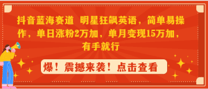 抖音蓝海赛道，明星狂飙英语，简单易操作，单日涨粉2万加，单月变现15万+，有手就行