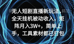 无人短剧直播新玩法，全天挂机被动收入，矩阵月入3W+，简单上手，工具素材已打包