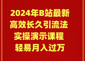 2024年B站最新高效长久引流法 实操演示课程 轻易月入过万