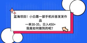 蓝海项目！小白靠一部手机抖音发发作品，一单30-35，日入450+，我是如何做到的呢？
