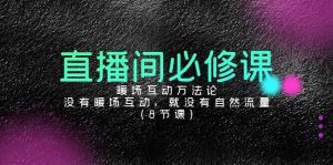 直播间必修课：暖场互动方法论，没有暖场互动，就没有自然流量（8节课）