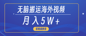 无脑搬运海外短视频，3分钟上手0门槛，月入5W+