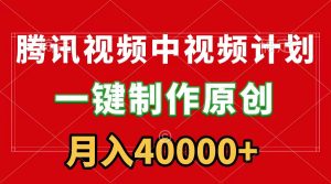腾讯视频APP中视频计划，一键制作，刷爆流量分成收益，月入40000+附软件