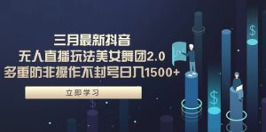 三月最新抖音无人直播玩法美女舞团2.0，多重防非操作不封号日入1500+ 小白轻松实操落地保姆教程