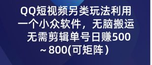 QQ短视频另类玩法，利用一个小众软件，无脑搬运，无需剪辑单号日赚500～800(可矩阵)