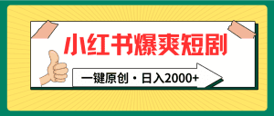 小红书，爆爽短剧，一键原创，日入2000+