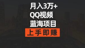 月入3万+ 简单搬运去重QQ视频蓝海赛道 上手即赚