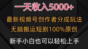 一天收入5000+，视频号创作者分成计划，最新100%原创玩法，小白也可以轻松上手
