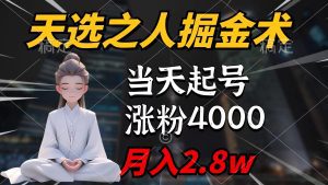天选之人掘金术，当天起号，7条作品涨粉4000+，单月变现2.8w天选之人掘金术