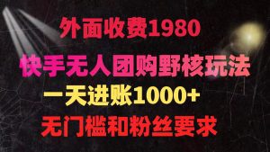快手无人团购带货野核玩法，一天4位数 无任何门槛