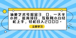 抽象艺术号掘金3.0，一天半小时 ，蓝海项目， 互联网小白轻松上手，轻松日入2000+
