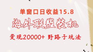 海外联盟装机 单窗口日收益15.8 变现20000+ 野路子玩法