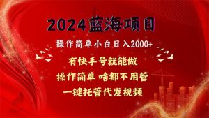 2024蓝海项目，网盘拉新，操作简单小白日入2000+，一键托管代发视频，啥都不用管，有快手号躺赚