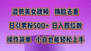 混剪美女视频，换脸去重，轻松过原创，日引色粉500+，操作简单，小白也能轻松上手