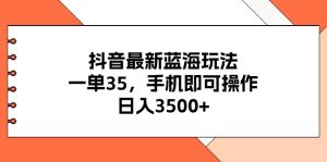 抖音最新蓝海玩法，一单35，手机即可操作，日入3500+，不了解一下真是是可惜了！