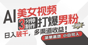 AI美女视频，3分钟制作打爆男粉，日入破千，多渠道收益！简单上手，小白可入