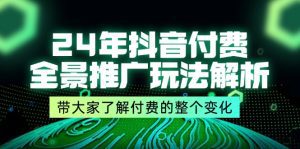 24年抖音付费 全景推广玩法解析，带大家了解付费的整个变化 (9节课)